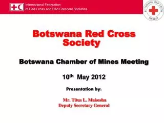Botswana Red Cross Society Botswana Chamber of Mines Meeting 10 th May 2012 Presentation by: