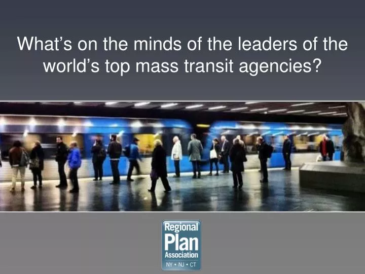 what s on the minds of the leaders of the world s top mass transit agencies