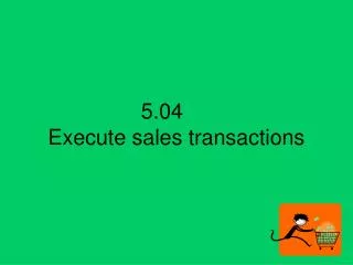 5.04	 Execute sales transactions