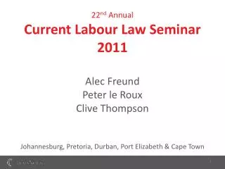 22 nd Annual Current Labour Law Seminar 2011 Alec Freund Peter le Roux Clive Thompson