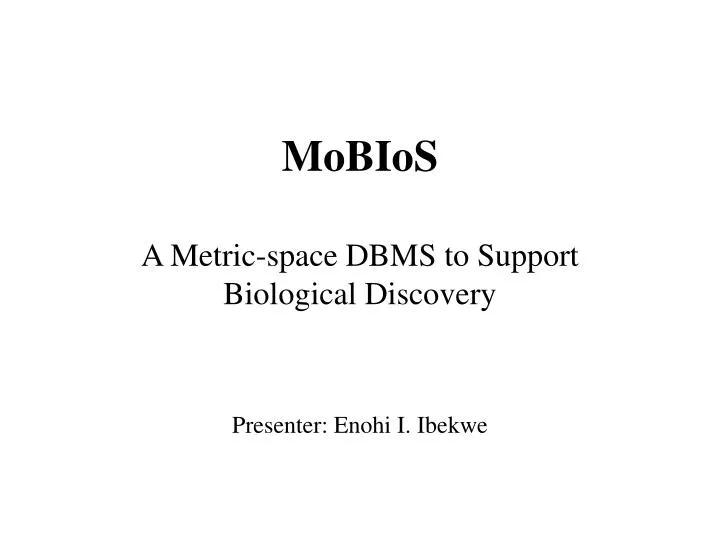 mobios a metric space dbms to support biological discovery presenter enohi i ibekwe