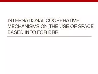 International Cooperative mechanisms on the use of space based info for drr