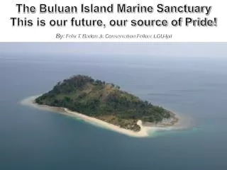 The Buluan Island Marine Sanctuary This is our future, our source of Pride!