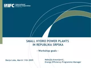 SMALL HYDRO POWER PLANTS IN REPUBLIKA SRPSKA - Workshop goals -