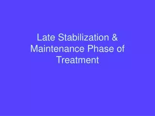 Late Stabilization &amp; Maintenance Phase of Treatment