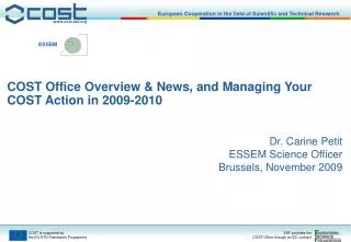 COST Office Overview &amp; News, and Managing Your COST Action in 2009-2010 Dr. Carine Petit