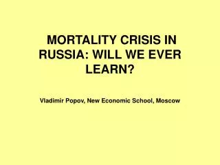MORTALITY CRISIS IN RUSSIA: WILL WE EVER LEARN? Vladimir Popov, New Economic School, Moscow