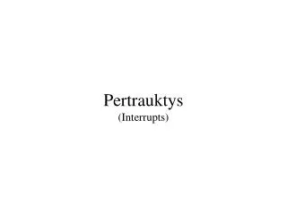 pertrauktys interrupts
