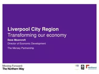 Liverpool City Region Transforming our economy Dave Moorcroft Director of Economic Development
