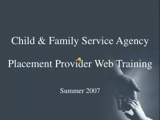 Child &amp; Family Service Agency Placement Provider Web Training Summer 2007