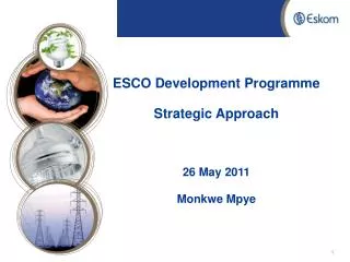 ESCO Development Programme Strategic Approach 26 May 2011 Monkwe Mpye