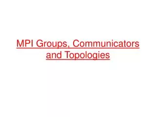 MPI Groups, Communicators and Topologies