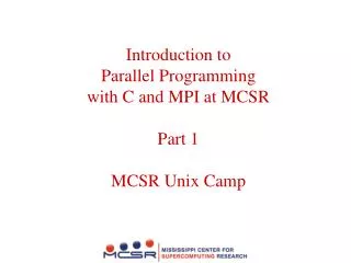 Introduction to Parallel Programming with C and MPI at MCSR Part 1 MCSR Unix Camp
