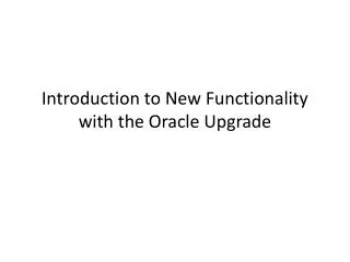 Introduction to New Functionality with the Oracle Upgrade