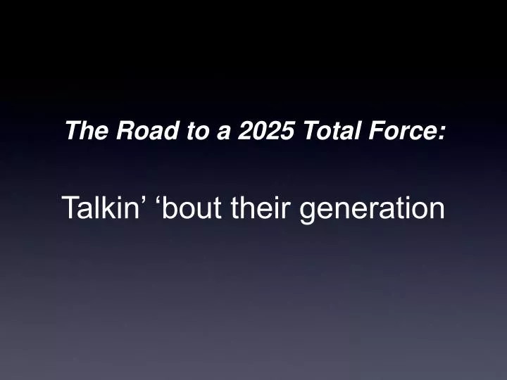 the road to a 2025 total force talkin bout their generation