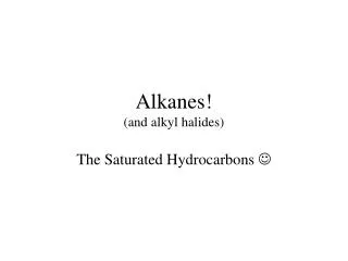 Alkanes! (and alkyl halides)