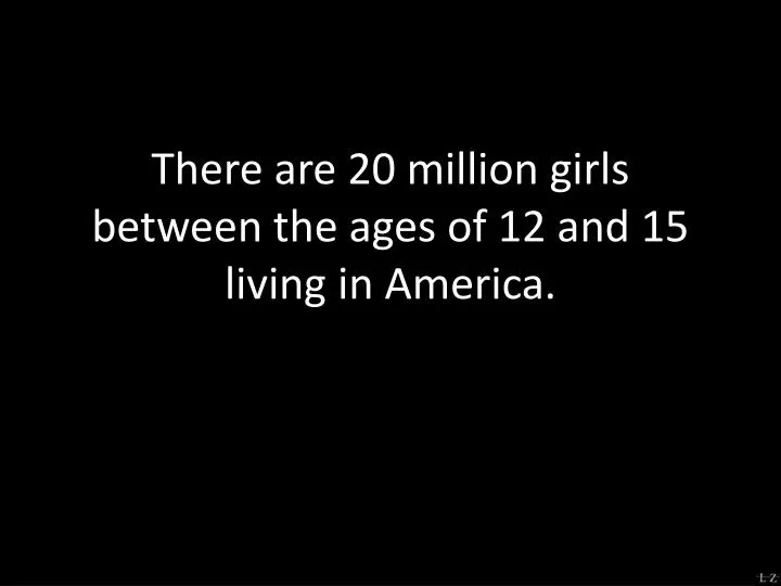 there are 20 million girls between the ages of 12 and 15 living in america