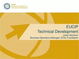 EUCIP Technical Development Julian Seymour Business Operations Manager, ECDL Foundation