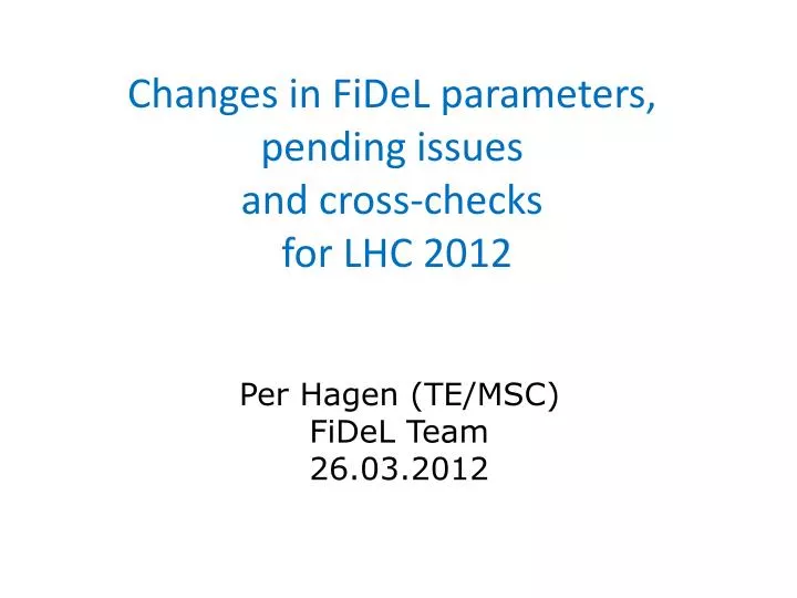 changes in fidel parameters pending issues and cross checks for lhc 2012
