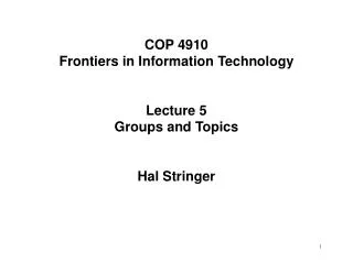 COP 4910 Frontiers in Information Technology Lecture 5 Groups and Topics Hal Stringer