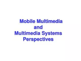 Mobile Multimedia and Multimedia Systems Perspectives