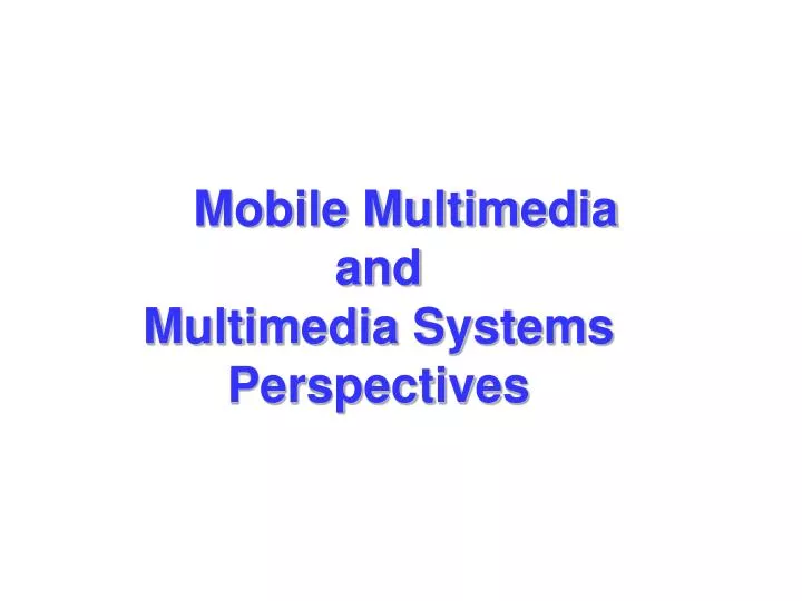 mobile multimedia and multimedia systems perspectives