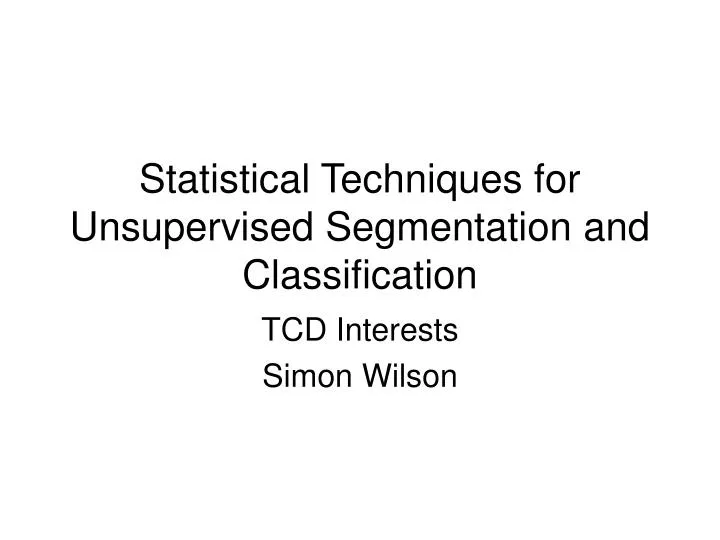 statistical techniques for unsupervised segmentation and classification