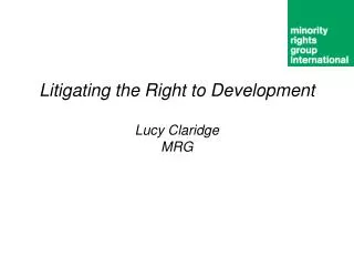 Litigating the Right to Development Lucy Claridge MRG