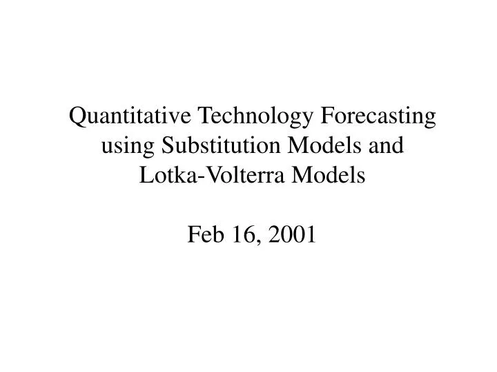 quantitative technology forecasting using substitution models and lotka volterra models feb 16 2001