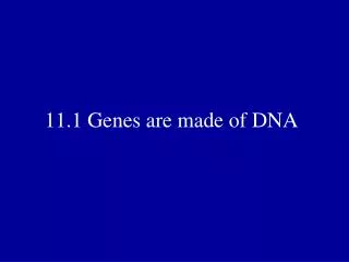 11.1 Genes are made of DNA