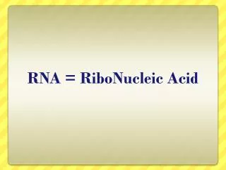 RNA = RiboNucleic Acid
