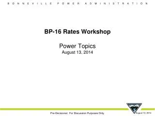 BP-16 Rates Workshop Power Topics August 13, 2014