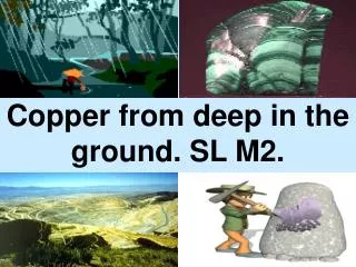 Copper from deep in the ground. SL M2.