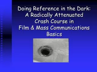 Doing Reference in the Dark: A Radically Attenuated Crash Course in Film &amp; Mass Communications