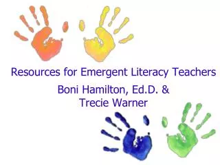 Resources for Emergent Literacy Teachers Boni Hamilton, Ed.D. &amp; Trecie Warner