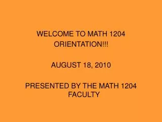 WELCOME TO MATH 1204 ORIENTATION!!! AUGUST 18, 2010 PRESENTED BY THE MATH 1204 FACULTY