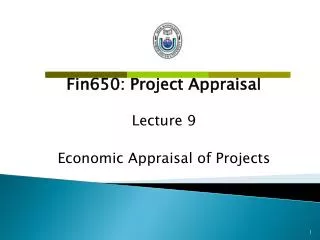 Fin650: Project Appraisal Lecture 9 Economic Appraisal of Projects
