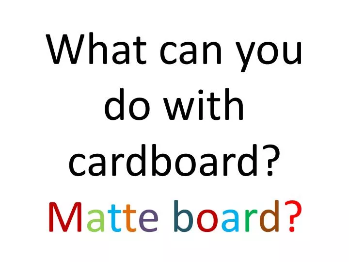 what can you do with cardboard m a t t e b o a r d
