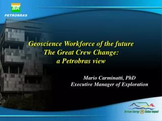 Geoscience Workforce of the future The Great Crew Change: a Petrobras view
