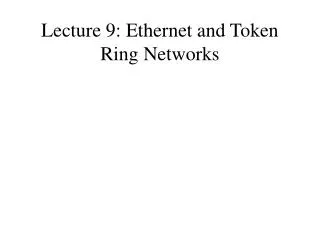 Lecture 9: Ethernet and Token Ring Networks