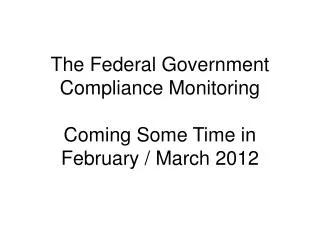 The Federal Government Compliance Monitoring Coming Some Time in February / March 2012