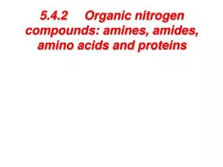 5.4.2 	Organic nitrogen compounds: amines, amides, amino acids and proteins