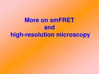 More on smFRET and high-resolution microscopy