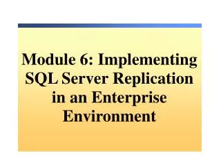 Module 6: Implementing SQL Server Replication in an Enterprise Environment
