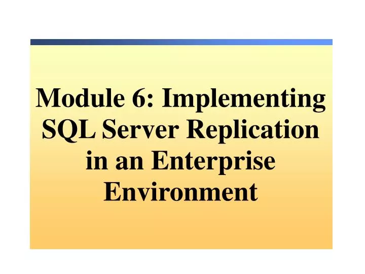 module 6 implementing sql server replication in an enterprise environment