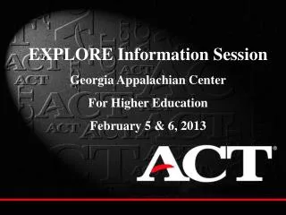 EXPLORE Information Session Georgia Appalachian Center For Higher Education February 5 &amp; 6, 2013