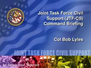 Joint Task Force Civil Support (JTF-CS) Command Briefing Col Bob Lyles