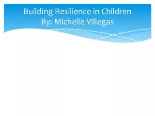 Building Resilience in Children By: Michelle Villegas