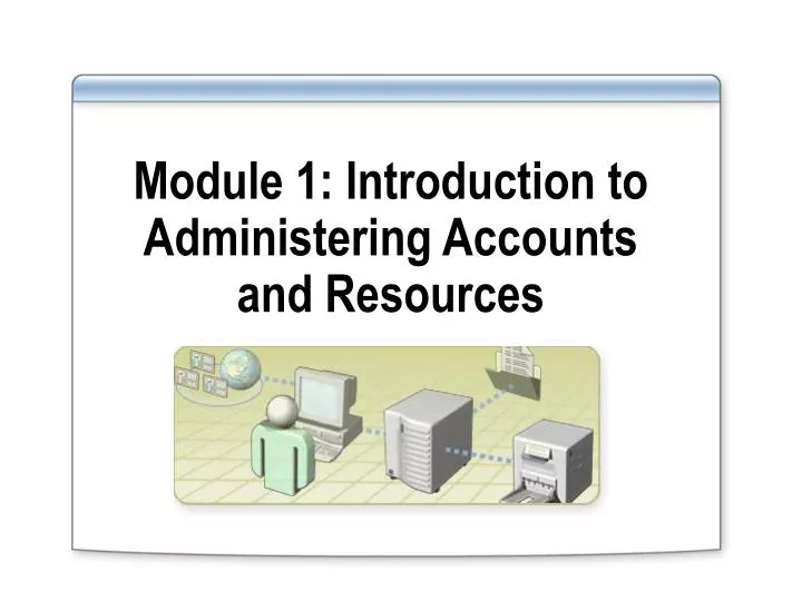 module 1 introduction to administering accounts and resources