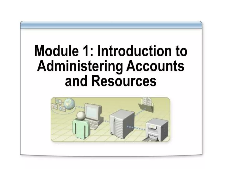module 1 introduction to administering accounts and resources